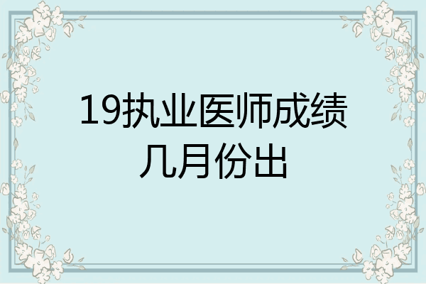 19执业医师成绩几月份出