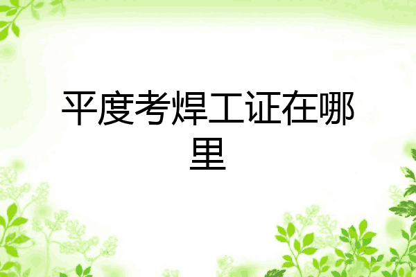 平度考焊工证在哪里