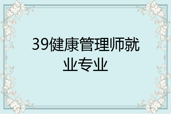 39健康管理师就业专业