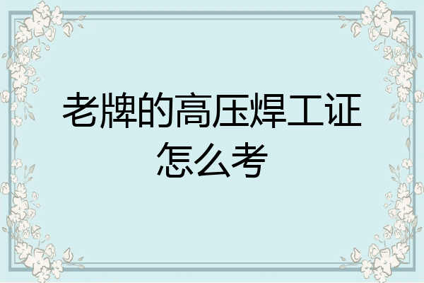 老牌的高压焊工证怎么考