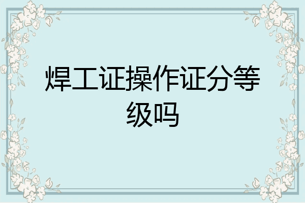 焊工证操作证分等级吗