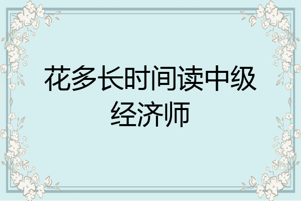 花多长时间读中级经济师