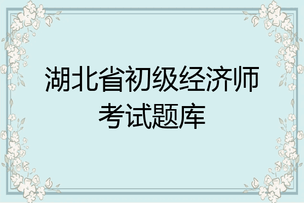 湖北省初级经济师考试题库