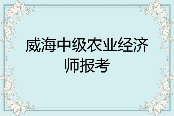 威海中级农业经济师报考