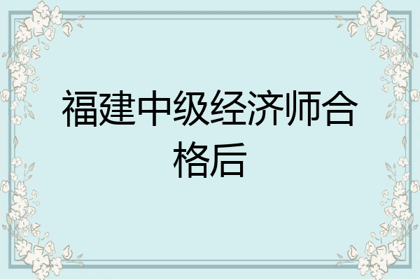 福建中级经济师合格后