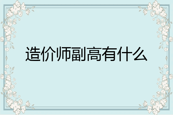 造价师副高有什么