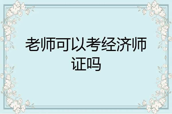 老师可以考经济师证吗