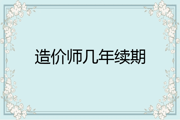 造价师几年续期