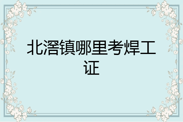 北滘镇哪里考焊工证