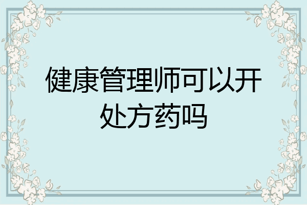 健康管理师可以开处方药吗