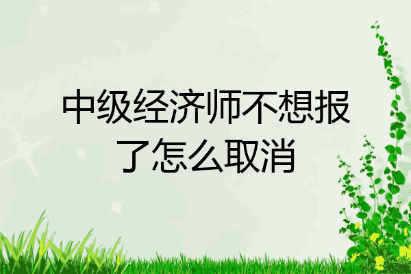 中级经济师不想报了怎么取消