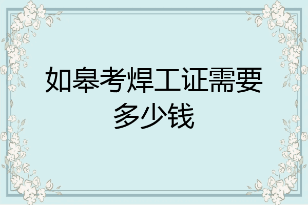 如皋考焊工证需要多少钱