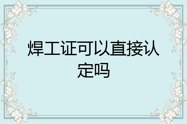 焊工证可以直接认定吗