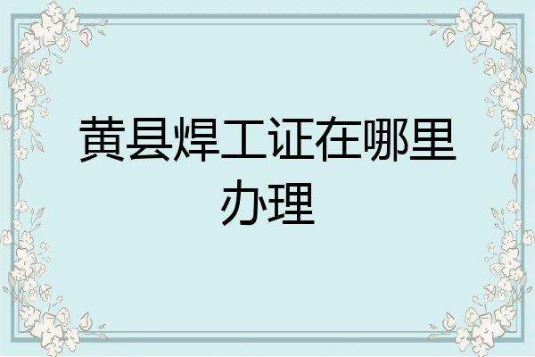 黄县焊工证在哪里办理