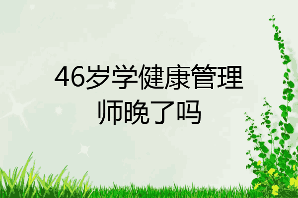 46岁学健康管理师晚了吗