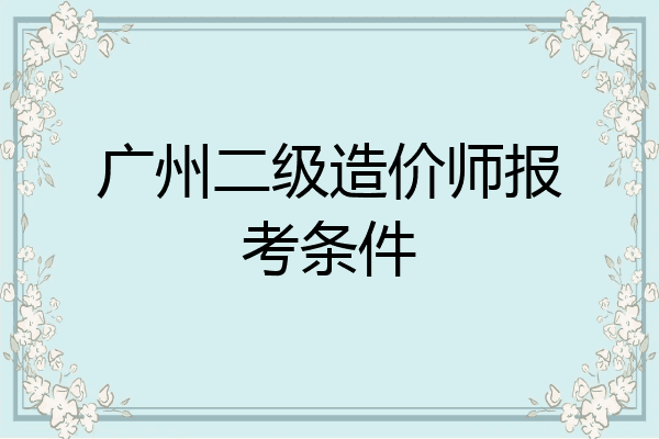 广州二级造价师报考条件