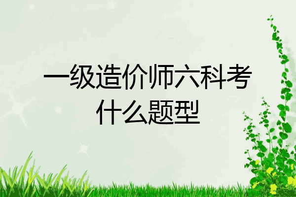 一级造价师六科考什么题型
