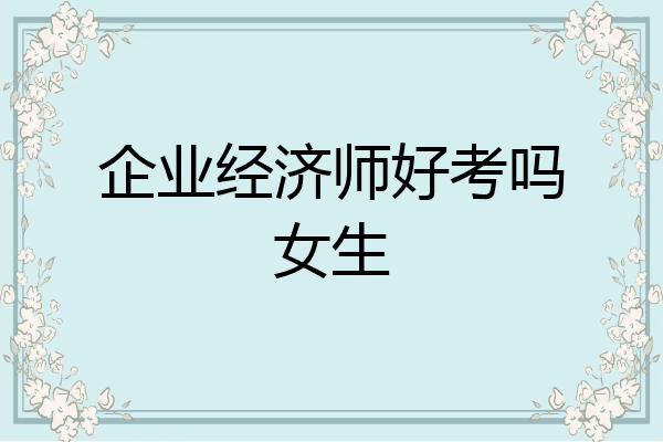 企业经济师好考吗女生