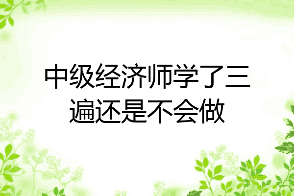 中级经济师学了三遍还是不会做