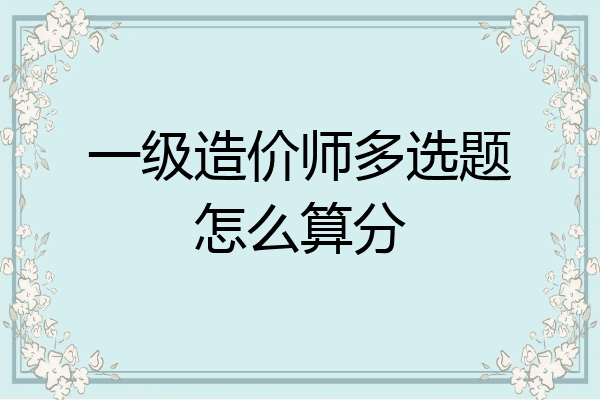 一级造价师多选题怎么算分