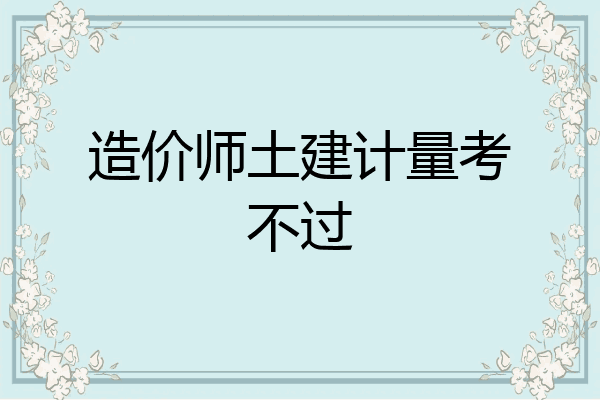造价师土建计量考不过