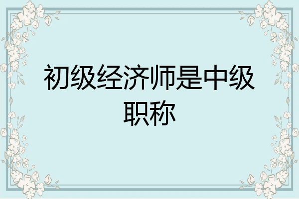 初级经济师是中级职称