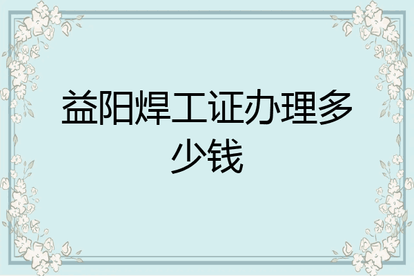 益阳焊工证办理多少钱