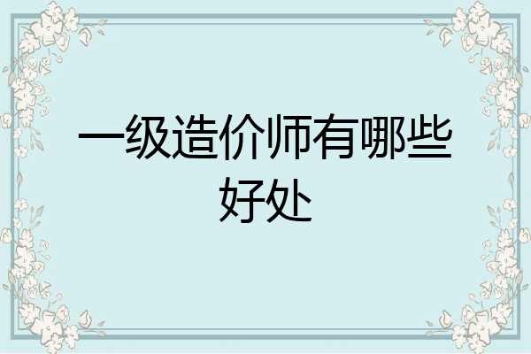 一级造价师有哪些好处