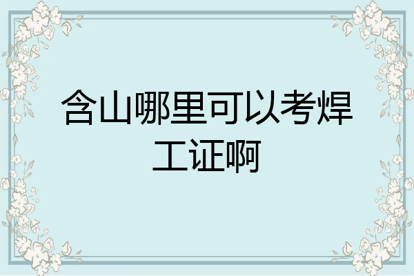 含山哪里可以考焊工证啊
