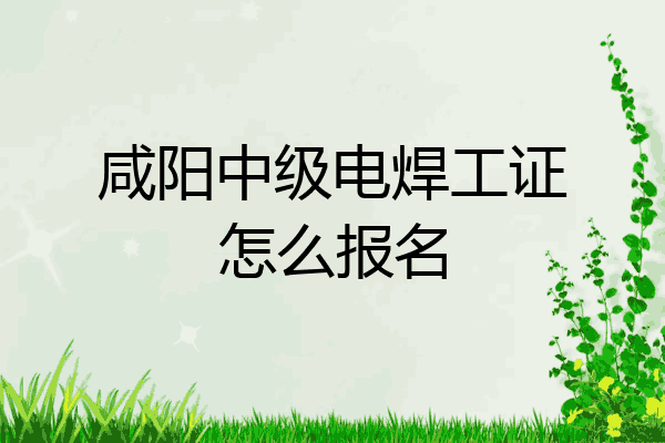 咸阳中级电焊工证怎么报名