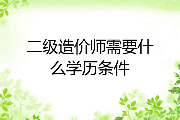 二级造价师需要什么学历条件
