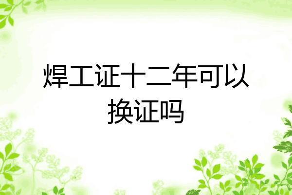 焊工证十二年可以换证吗