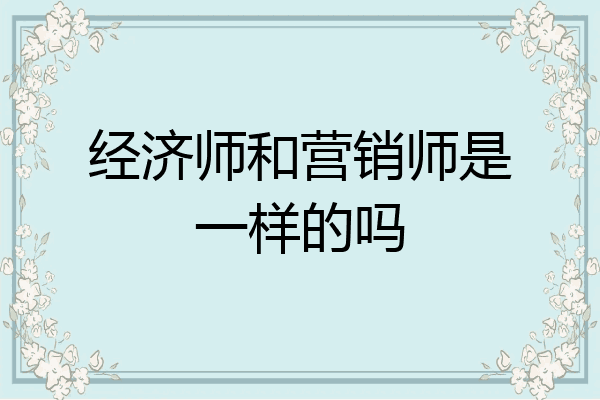 经济师和营销师是一样的吗