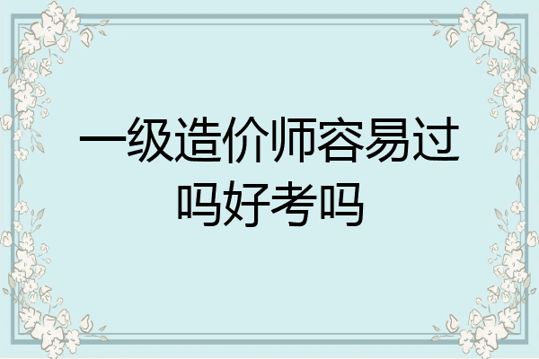 一级造价师容易过吗好考吗