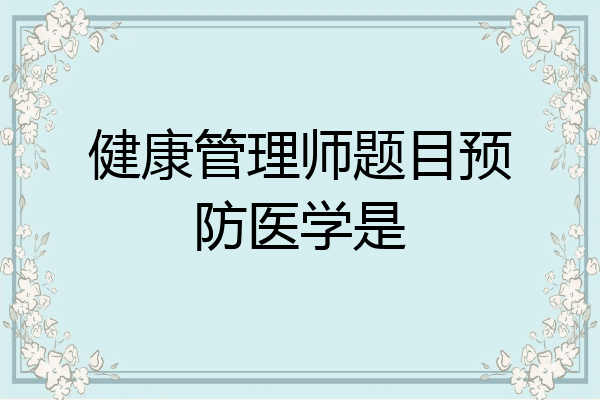 健康管理师题目预防医学是
