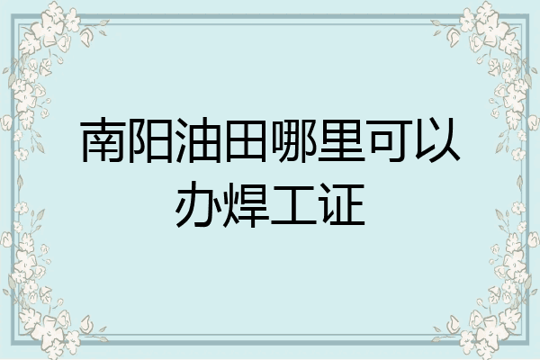 南阳油田哪里可以办焊工证