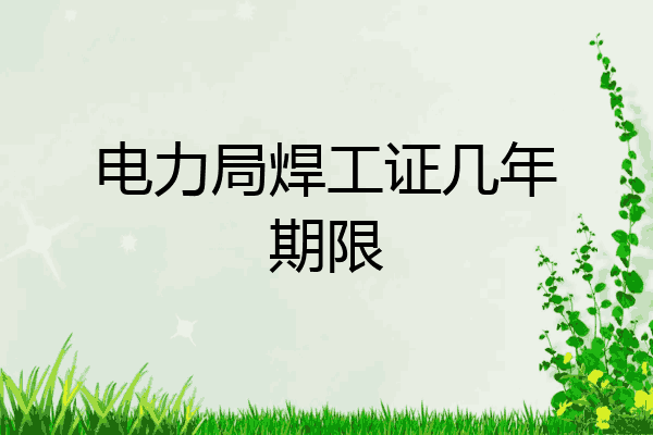 电力局焊工证几年期限