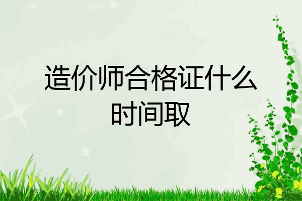 造价师合格证什么时间取