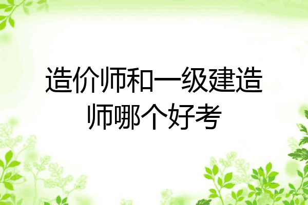 造价师和一级建造师哪个好考