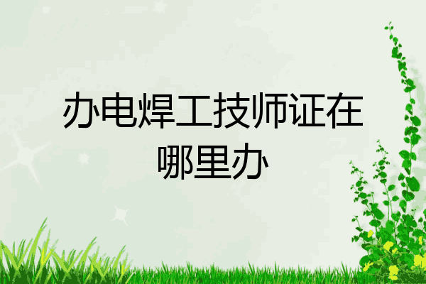 办电焊工技师证在哪里办