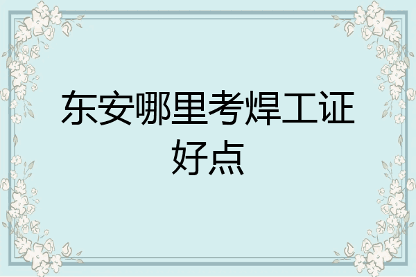 东安哪里考焊工证好点