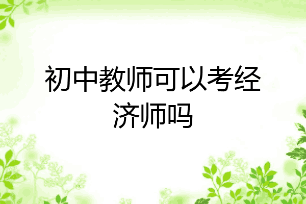 初中教师可以考经济师吗