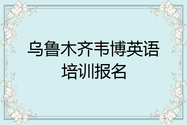 乌鲁木齐韦博英语培训报名