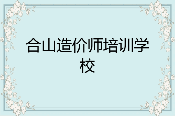 合山造价师培训学校