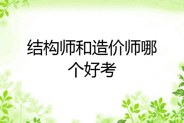 结构师和造价师哪个好考