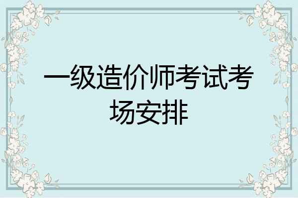 一级造价师考试考场安排