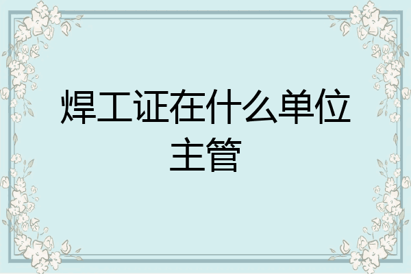 焊工证在什么单位主管