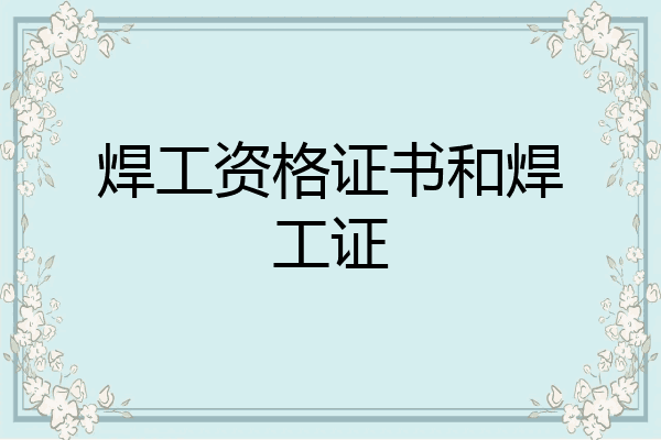 焊工资格证书和焊工证