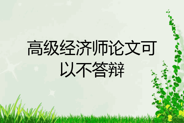 高级经济师论文可以不答辩