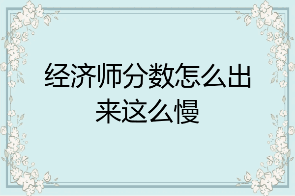 经济师分数怎么出来这么慢
